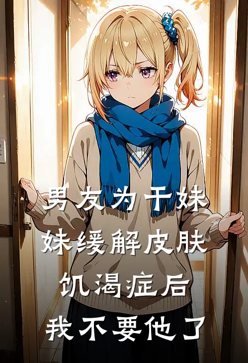 男友为干妹妹缓解皮肤饥渴症后，我不要他了