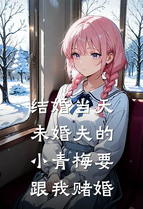 结婚当天，未婚夫的小青梅要跟我赌婚