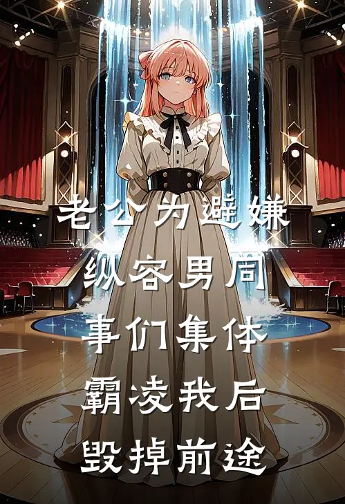 老公为避嫌纵容男同事们集体霸凌我后，毁掉前途