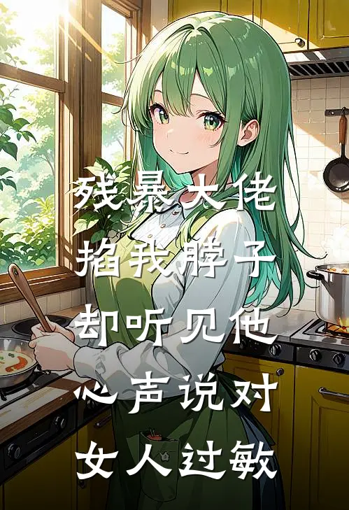 残暴大佬掐我脖子，却听见他心声说对女人过敏