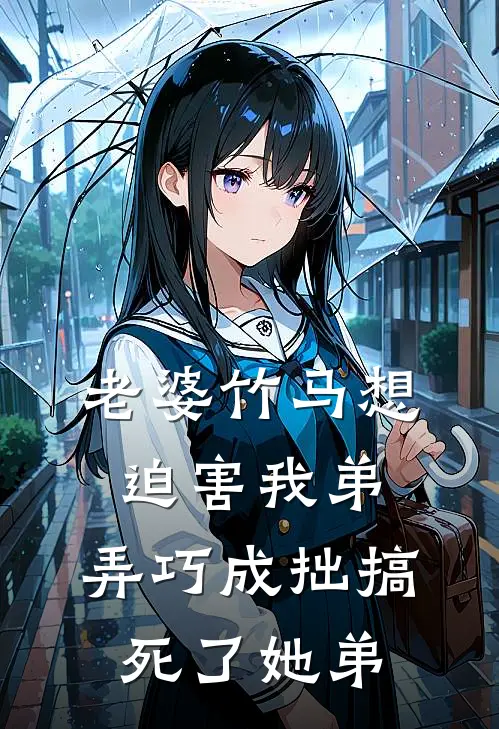 老婆竹马想迫害我弟，弄巧成拙搞死了她弟