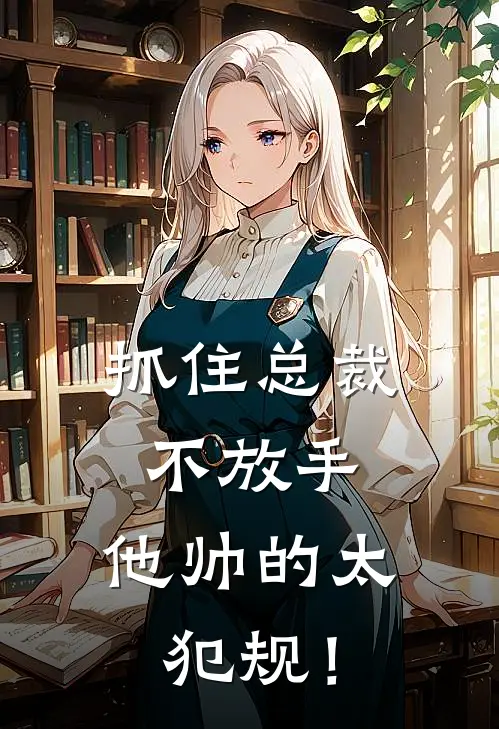 抓住总裁不放手，他帅的太犯规！