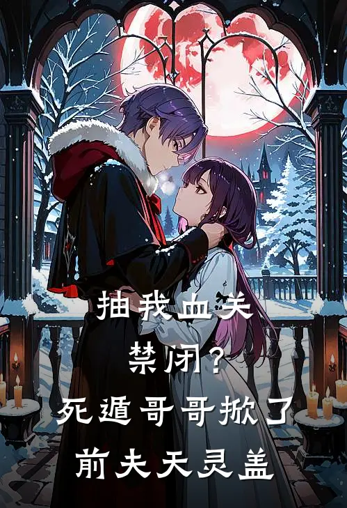 抽我血关禁闭？死遁哥哥掀了前夫天灵盖
