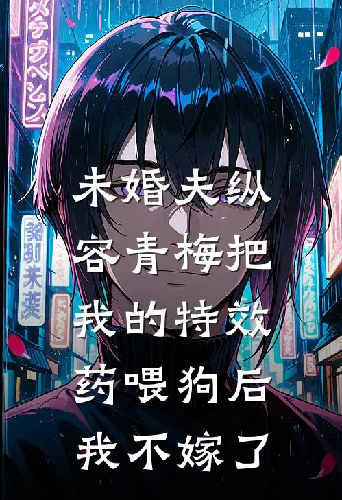 未婚夫纵容青梅把我的特效药喂狗后，我不嫁了