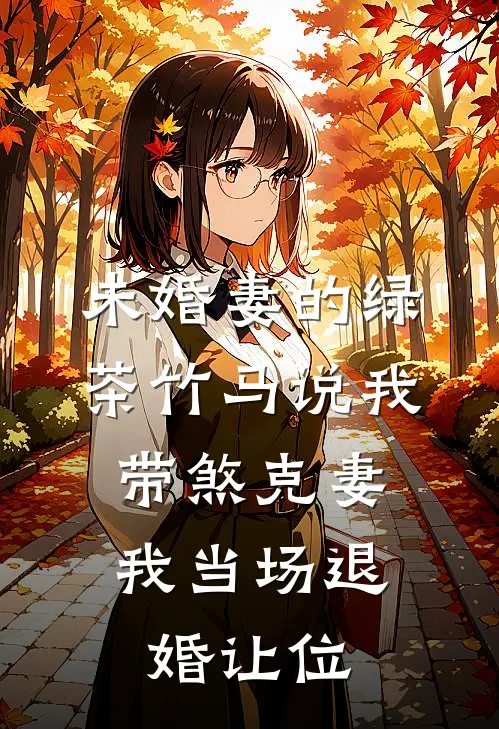 未婚妻的绿茶竹马说我带煞克妻，我当场退婚让位