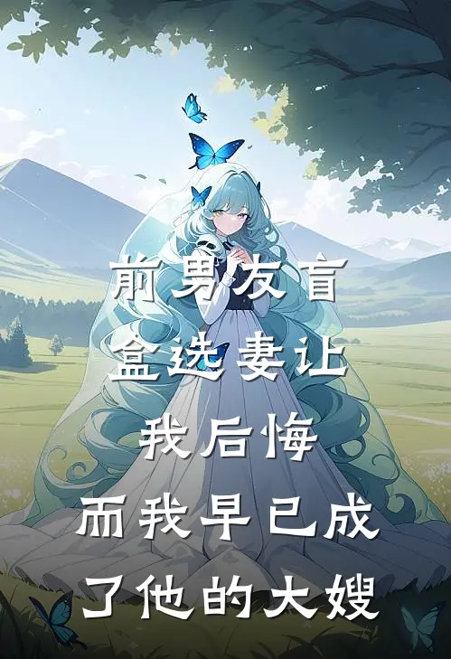 前男友盲盒选妻让我后悔，而我早已成了他的大嫂