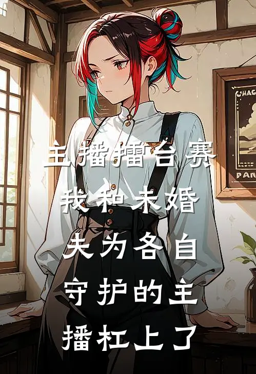 主播擂台赛，我和未婚夫为各自守护的主播杠上了