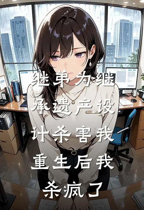 继弟为继承遗产设计杀害我，重生后我杀疯了