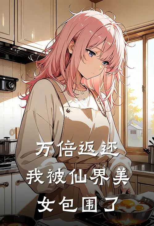 万倍返还：我被仙界美女包围了