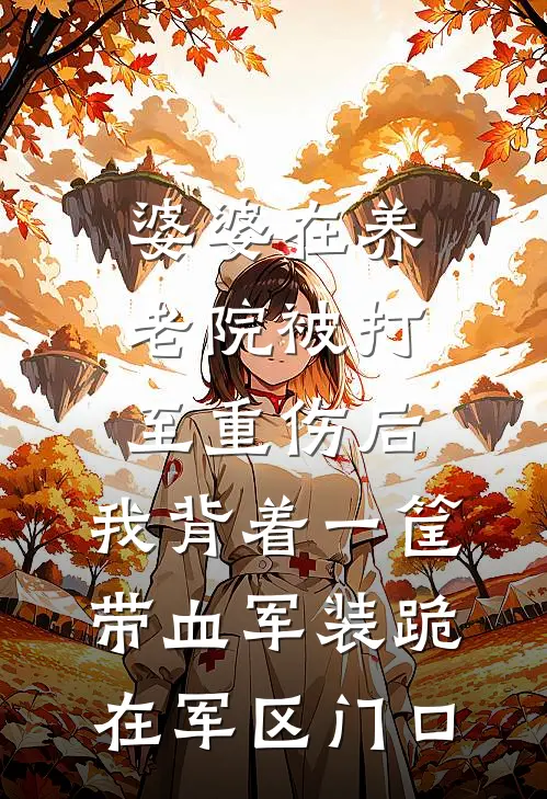 婆婆在养老院被打至重伤后，我背着一筐带血军装跪在军区门口