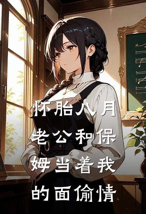 怀胎八月，老公和保姆当着我的面偷情