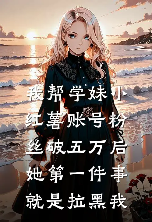 我帮学妹小红薯账号粉丝破五万后，她第一件事就是拉黑我