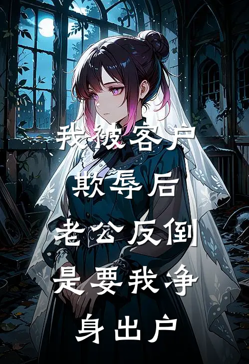 我被客户欺辱后，老公反倒是要我净身出户