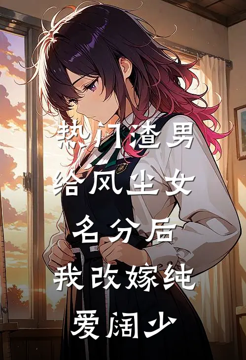 [热门]渣男给风尘女名分后，我改嫁纯爱阔少