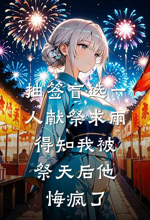 抽签盲选一人献祭求雨，得知我被祭天后他悔疯了