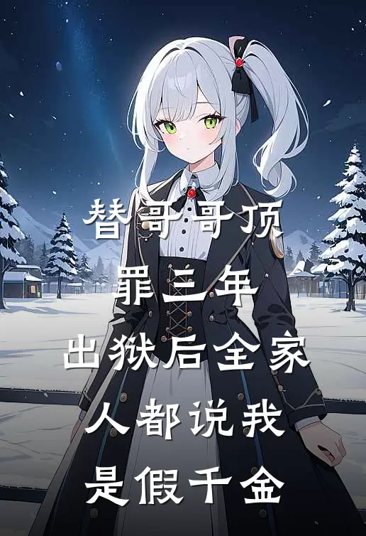 替哥哥顶罪三年，出狱后全家人都说我是假千金