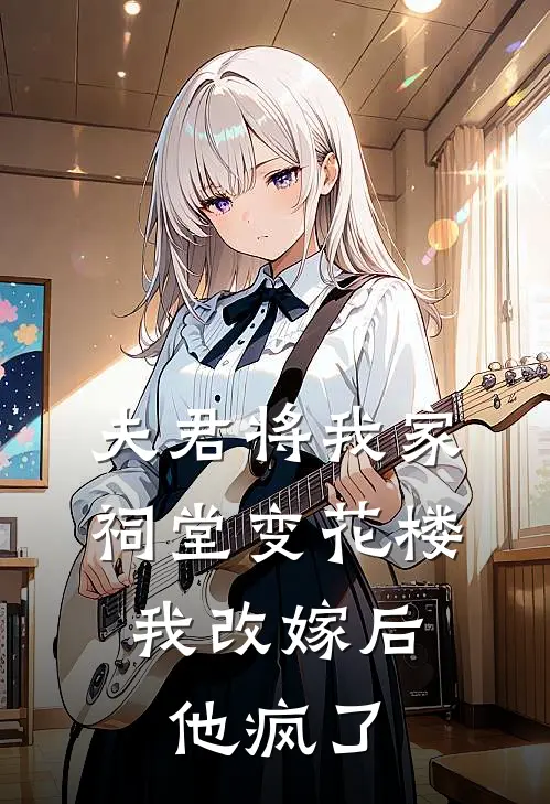 夫君将我家祠堂变花楼，我改嫁后他疯了