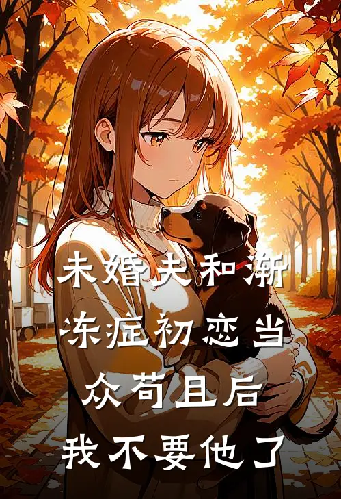 未婚夫和渐冻症初恋当众苟且后，我不要他了