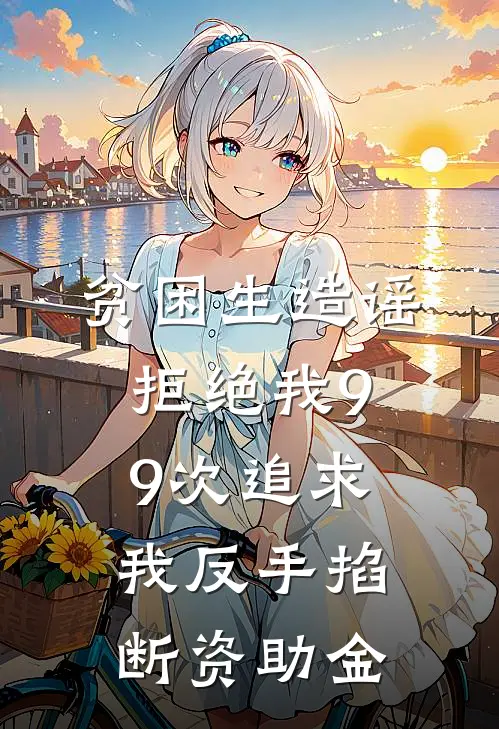 贫困生造谣拒绝我99次追求，我反手掐断资助金