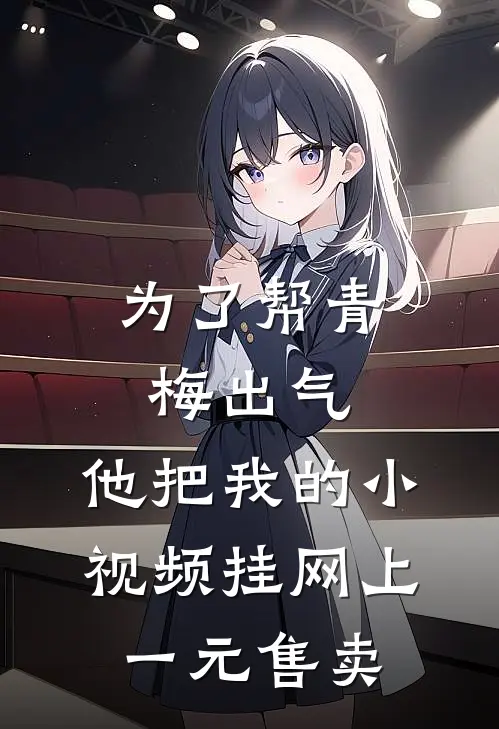 为了帮青梅出气，他把我的小视频挂网上一元售卖