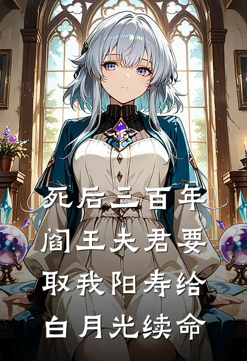 死后三百年，阎王夫君要取我阳寿给白月光续命