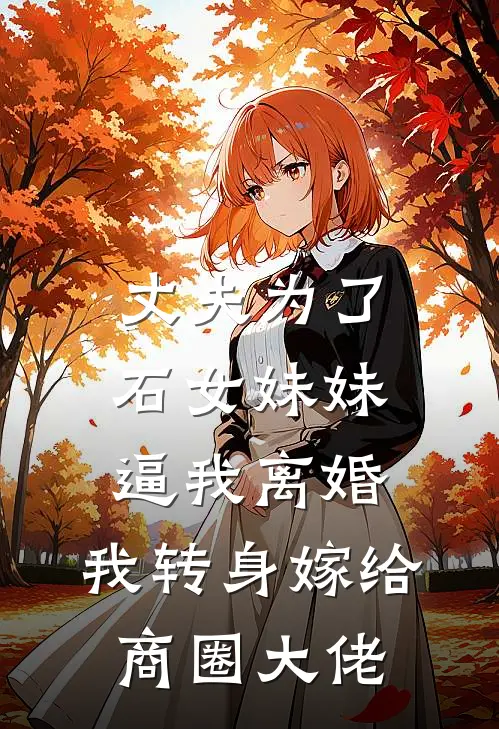 丈夫为了石女妹妹逼我离婚，我转身嫁给商圈大佬