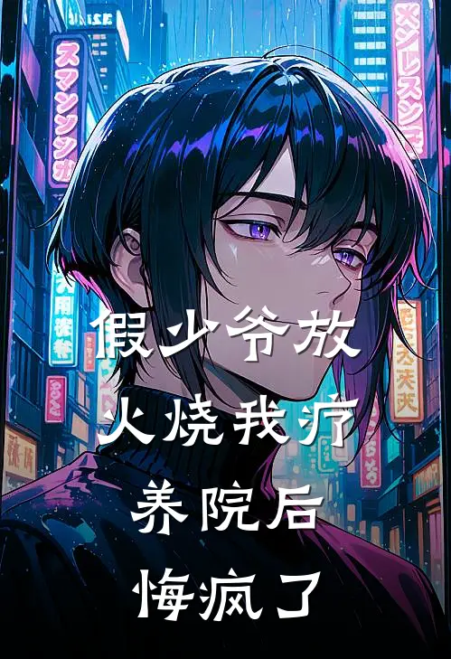 假少爷放火烧我疗养院后，悔疯了