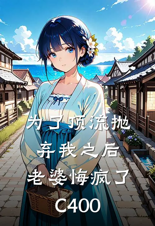 为了顶流抛弃我之后，老婆悔疯了C400