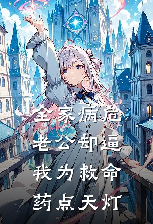 全家病危，老公却逼我为救命药点天灯