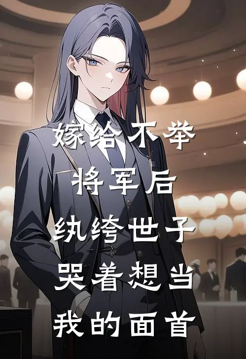 嫁给不举将军后，纨绔世子哭着想当我的面首