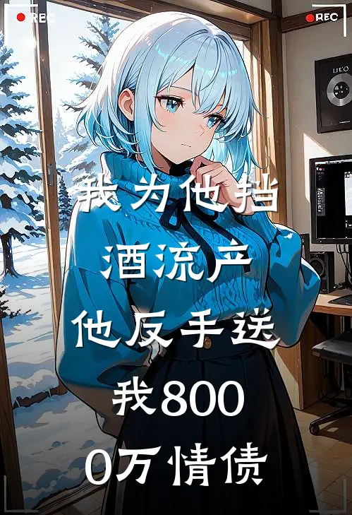 我为他挡酒流产，他反手送我8000万情债