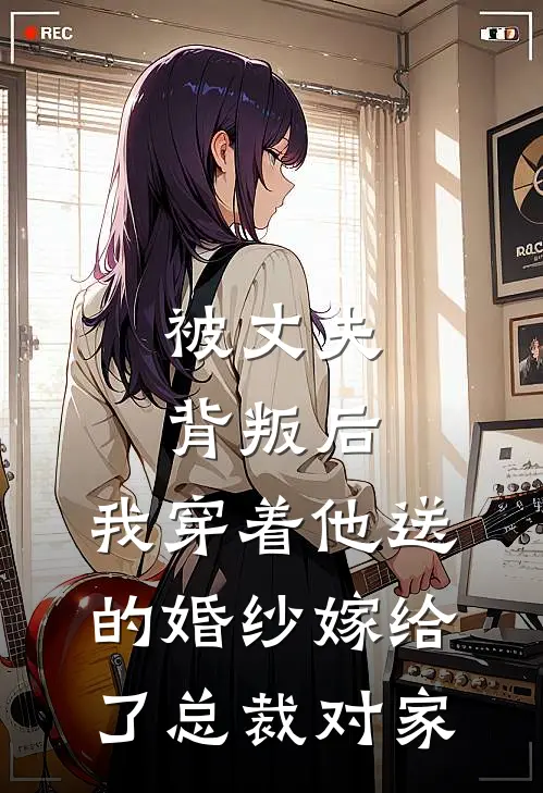 被丈夫背叛后，我穿着他送的婚纱嫁给了总裁对家