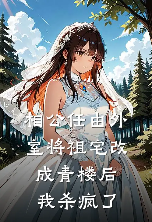 相公任由外室将祖宅改成青楼后，我杀疯了