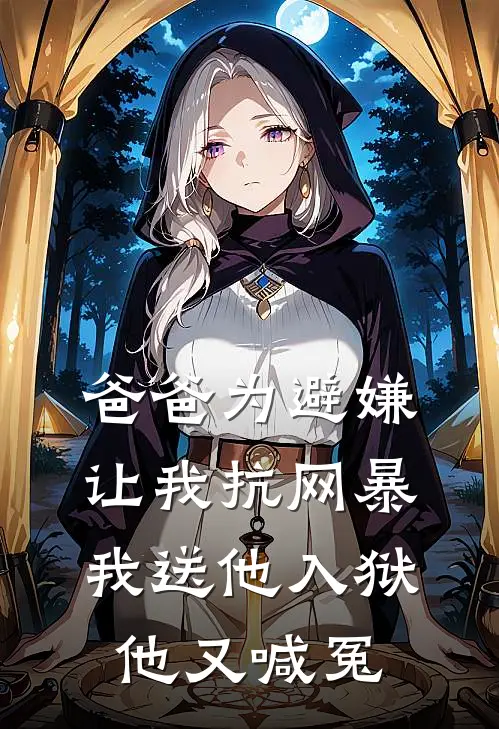 爸爸为避嫌让我抗网暴，我送他入狱他又喊冤