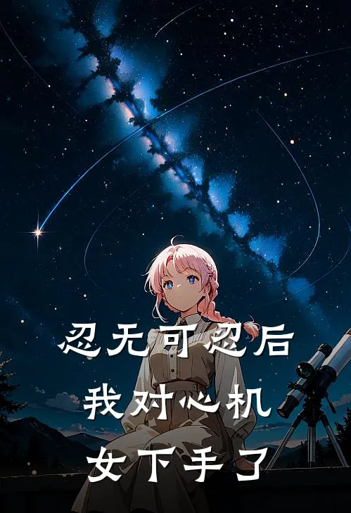 忍无可忍后，我对心机女下手了