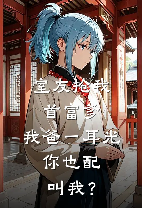 室友抢我首富爹，我爸一耳光：你也配叫我？张萌萌迈巴赫全文免费阅读_完结热门小说室友抢我首富爹，我爸一耳光：你也配叫我？(张萌萌迈巴赫)