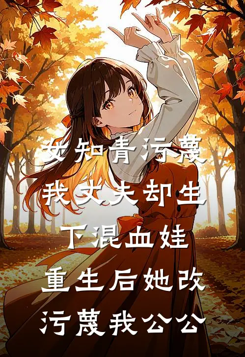 女知青污蔑我丈夫却生下混血娃，重生后她改污蔑我公公(林婉李老蔫)无弹窗小说免费阅读_小说免费阅读无弹窗女知青污蔑我丈夫却生下混血娃，重生后她改污蔑我公公林婉李老蔫