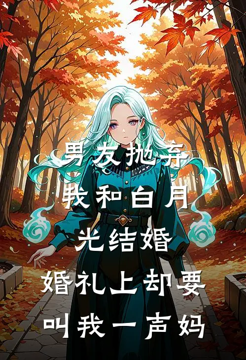 男友抛弃我和白月光结婚，婚礼上却要叫我一声妈