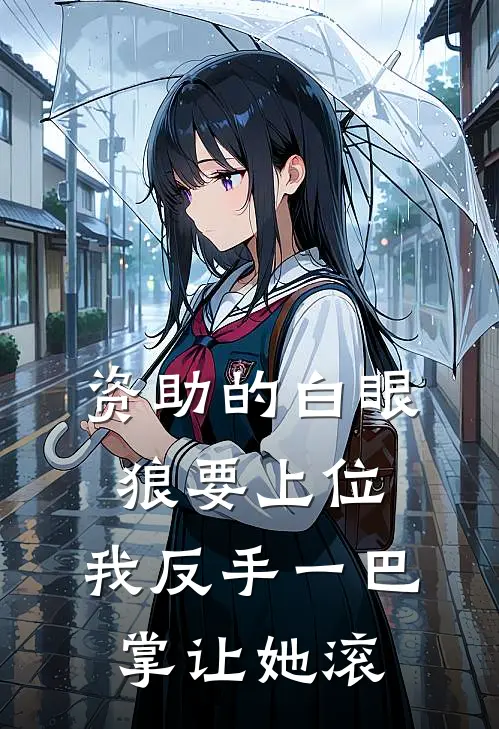 资助的白眼狼要上位，我反手一巴掌让她滚