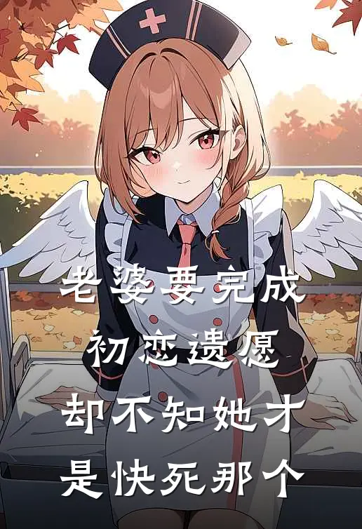 老婆要完成初恋遗愿，却不知她才是快死那个(时归南栀)完结版小说_最新全本小说老婆要完成初恋遗愿，却不知她才是快死那个时归南栀