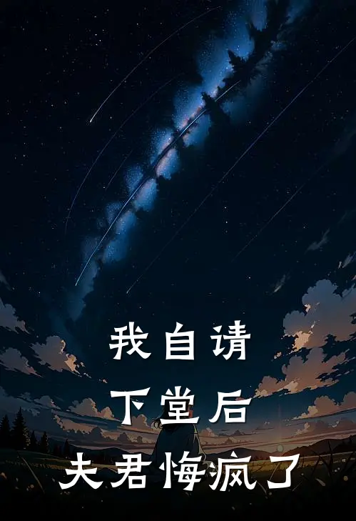 我自请下堂后，夫君悔疯了