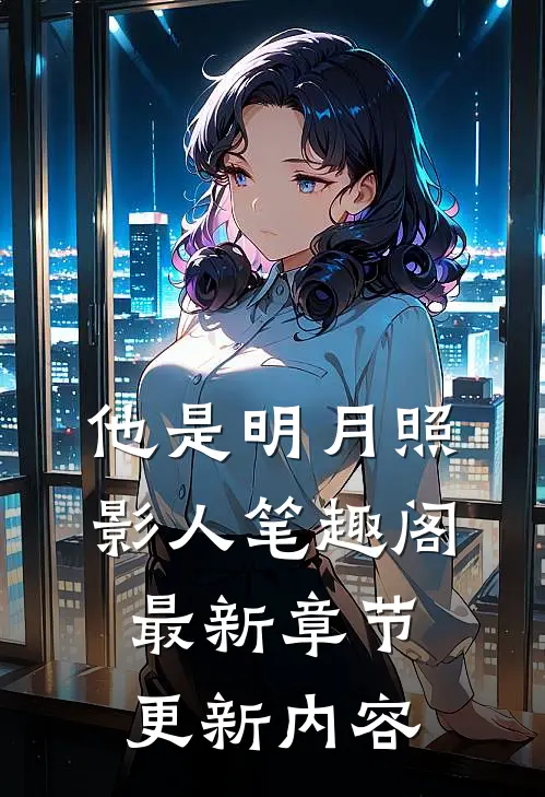 他是明月照影人笔趣阁最新章节更新内容