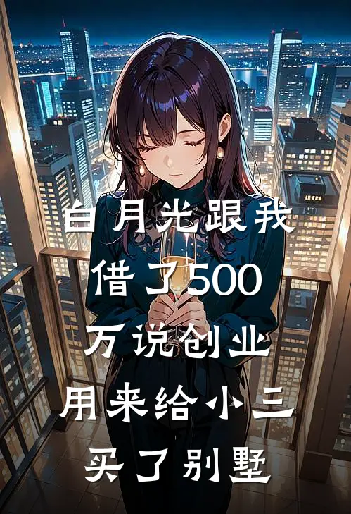 白月光跟我借了500万说创业，用来给小三买了别墅