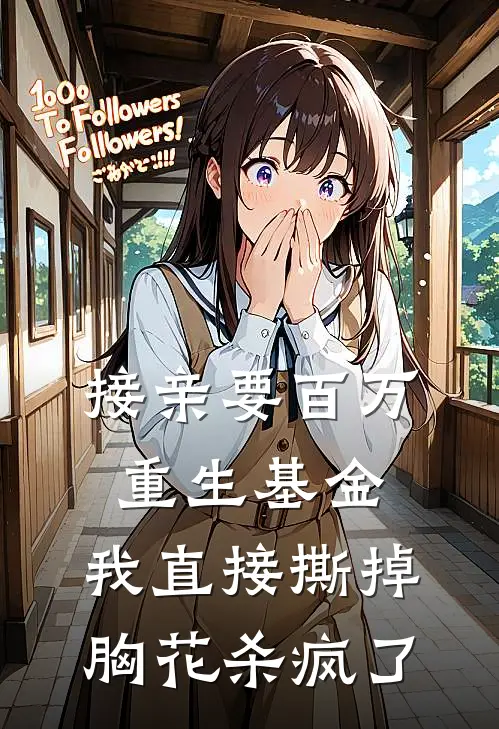 接亲要百万重生基金，我直接撕掉胸花杀疯了