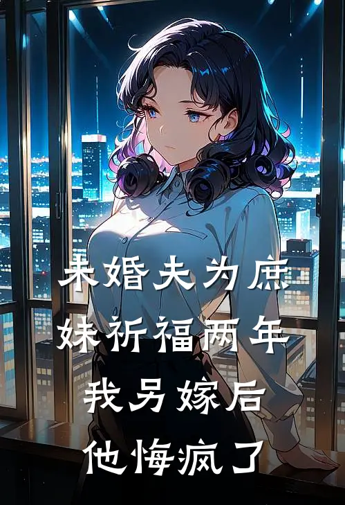 未婚夫为庶妹祈福两年，我另嫁后他悔疯了（清清林清清）全文免费阅读无弹窗大结局_（未婚夫为庶妹祈福两年，我另嫁后他悔疯了全文免费阅读无弹窗）清清林清清最新章节列表_笔趣阁（未婚夫为庶妹祈福两年，我另嫁后他悔疯了）