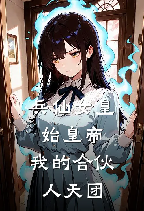 兵仙女皇始皇帝：我的合伙人天团嬴政武则天全文免费阅读无弹窗大结局_嬴政武则天（兵仙女皇始皇帝：我的合伙人天团）小说免费阅读大结局