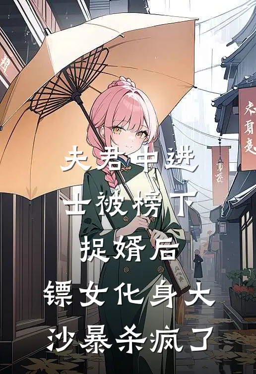 阿古娅沈秋(夫君中进士被榜下捉婿后，镖女化身大沙暴杀疯了)全本免费在线阅读_(夫君中进士被榜下捉婿后，镖女化身大沙暴杀疯了)完结版免费在线阅读