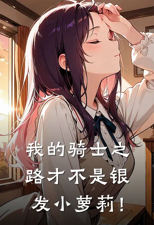 我的骑士之路才不是银发小萝莉！翟熙然翟耀完本小说推荐_免费小说全文阅读我的骑士之路才不是银发小萝莉！翟熙然翟耀