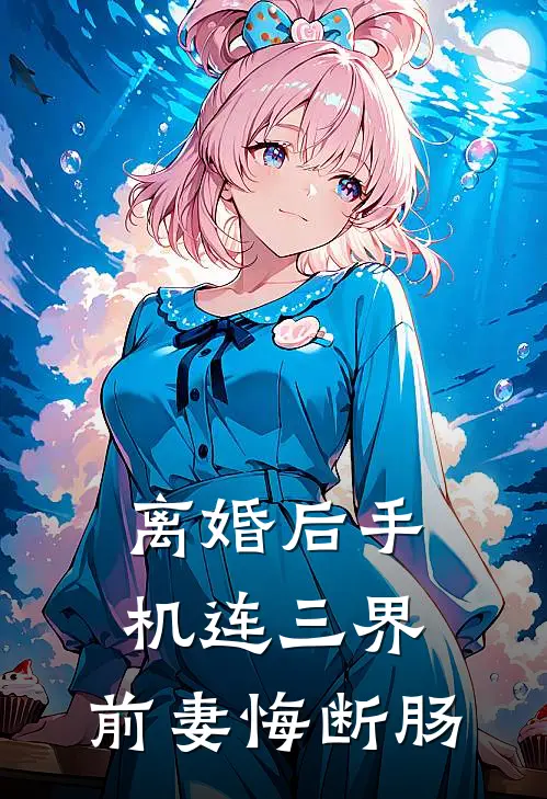 离婚后手机连三界，前妻悔断肠(叶凡柳如烟)完整版免费阅读_(离婚后手机连三界，前妻悔断肠)全章节免费在线阅读