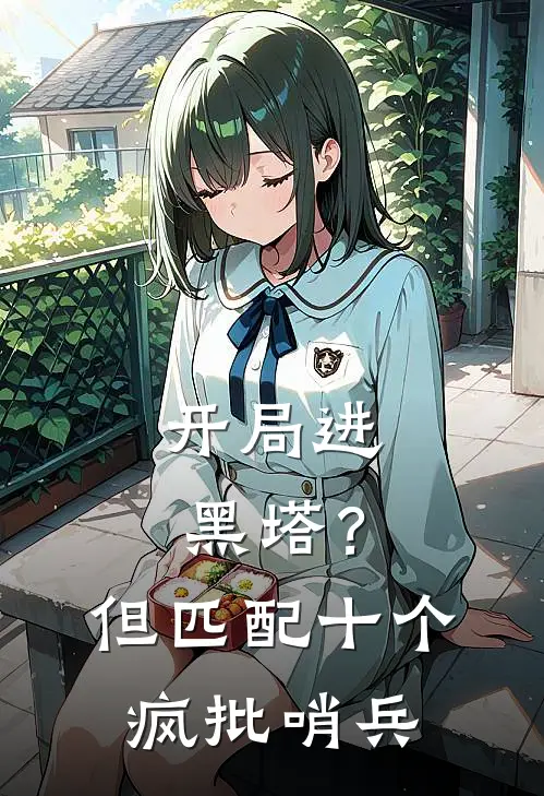 《开局进黑塔？但匹配十个疯批哨兵》宋星回封肃已完结小说_开局进黑塔？但匹配十个疯批哨兵(宋星回封肃)火爆小说